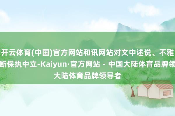 开云体育(中国)官方网站和讯网站对文中述说、不雅点判断保执中立-Kaiyun·官方网站 - 中国大陆体育品牌领导者