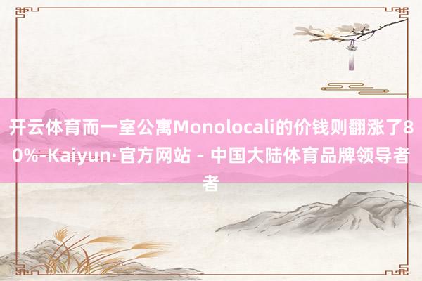 开云体育而一室公寓Monolocali的价钱则翻涨了80%-Kaiyun·官方网站 - 中国大陆体育品牌领导者