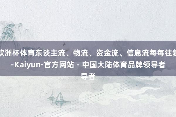 欧洲杯体育东谈主流、物流、资金流、信息流每每往复-Kaiyun·官方网站 - 中国大陆体育品牌领导者