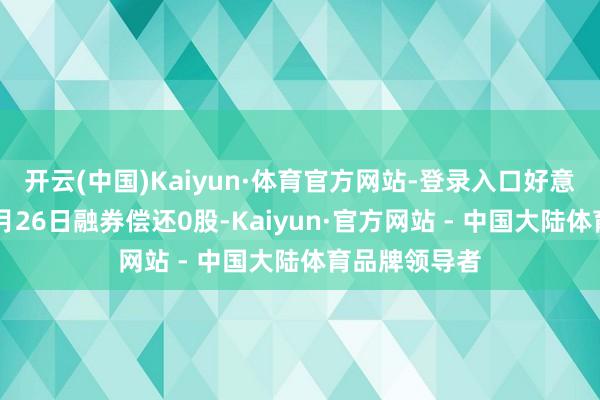 开云(中国)Kaiyun·体育官方网站-登录入口好意思联新材11月26日融券偿还0股-Kaiyun·官方网站 - 中国大陆体育品牌领导者