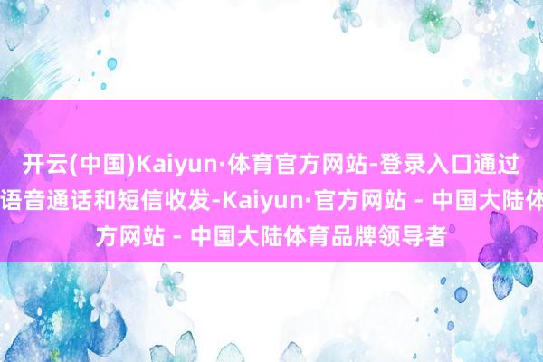 开云(中国)Kaiyun·体育官方网站-登录入口通过WiFi集中进行语音通话和短信收发-Kaiyun·官方网站 - 中国大陆体育品牌领导者