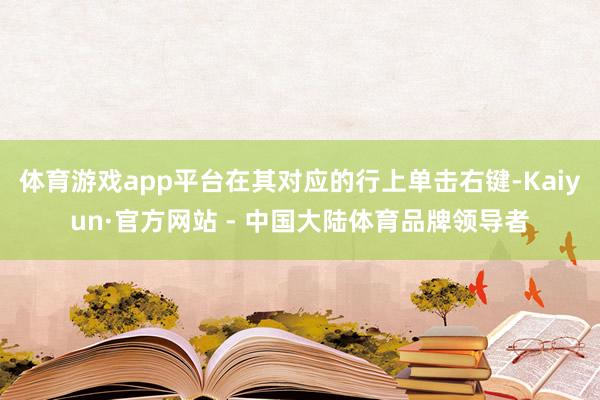 体育游戏app平台在其对应的行上单击右键-Kaiyun·官方网站 - 中国大陆体育品牌领导者