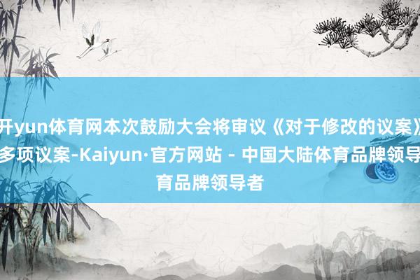 开yun体育网本次鼓励大会将审议《对于修改的议案》等多项议案-Kaiyun·官方网站 - 中国大陆体育品牌领导者