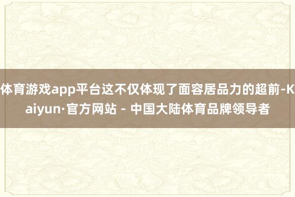 体育游戏app平台这不仅体现了面容居品力的超前-Kaiyun·官方网站 - 中国大陆体育品牌领导者