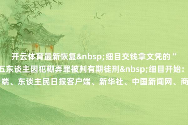 开云体育最新恢复 细目交钱拿文凭的“学历升迁”陷坑后续:五东谈主因犯糊弄罪被判有期徒刑 细目开始:紫牛新闻、央视新闻客户端、东谈主民日报客户端、新华社、中国新闻网、商务部网站、中国民航报、羊城晚报·羊城派、广州日报、新京报整理:徐小梦 盛慧梅-Kaiyun·官方网站 - 中国大陆体育品牌领导者