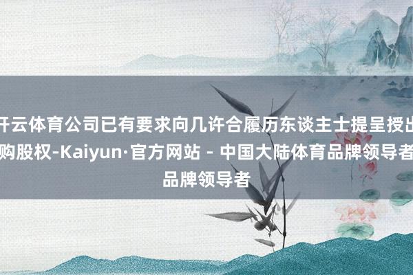 开云体育公司已有要求向几许合履历东谈主士提呈授出购股权-Kaiyun·官方网站 - 中国大陆体育品牌领导者
