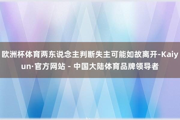 欧洲杯体育两东说念主判断失主可能如故离开-Kaiyun·官方网站 - 中国大陆体育品牌领导者
