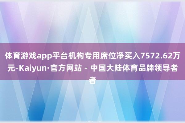 体育游戏app平台机构专用席位净买入7572.62万元-Kaiyun·官方网站 - 中国大陆体育品牌领导者