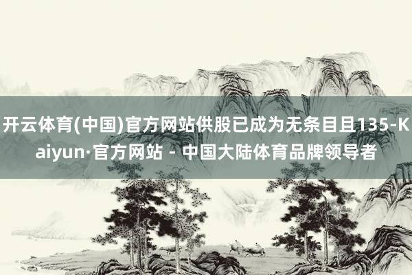 开云体育(中国)官方网站供股已成为无条目且135-Kaiyun·官方网站 - 中国大陆体育品牌领导者
