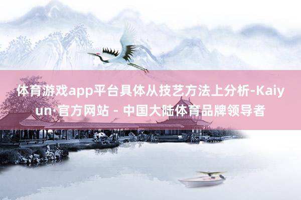 体育游戏app平台　　具体从技艺方法上分析-Kaiyun·官方网站 - 中国大陆体育品牌领导者