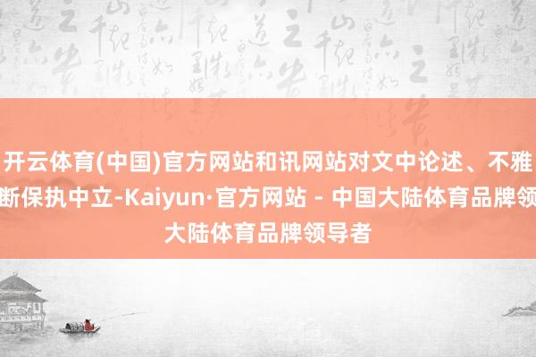 开云体育(中国)官方网站和讯网站对文中论述、不雅点判断保执中立-Kaiyun·官方网站 - 中国大陆体育品牌领导者