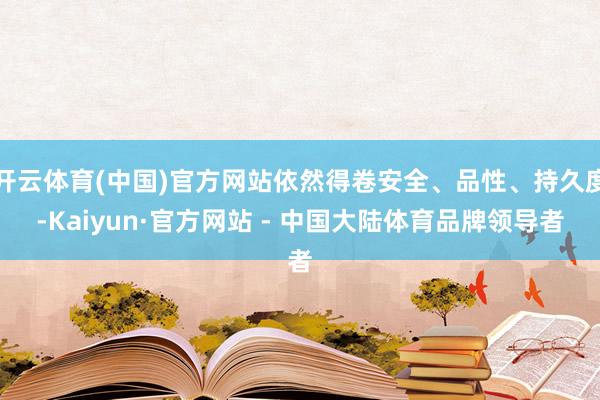 开云体育(中国)官方网站依然得卷安全、品性、持久度-Kaiyun·官方网站 - 中国大陆体育品牌领导者