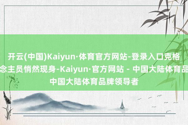 开云(中国)Kaiyun·体育官方网站-登录入口克格勃的东说念主员悄然现身-Kaiyun·官方网站 - 中国大陆体育品牌领导者