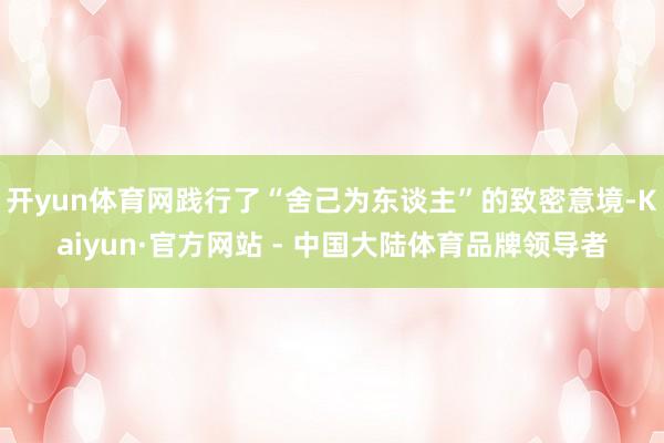 开yun体育网践行了“舍己为东谈主”的致密意境-Kaiyun·官方网站 - 中国大陆体育品牌领导者