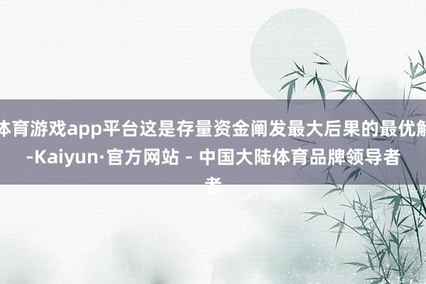 体育游戏app平台这是存量资金阐发最大后果的最优解-Kaiyun·官方网站 - 中国大陆体育品牌领导者