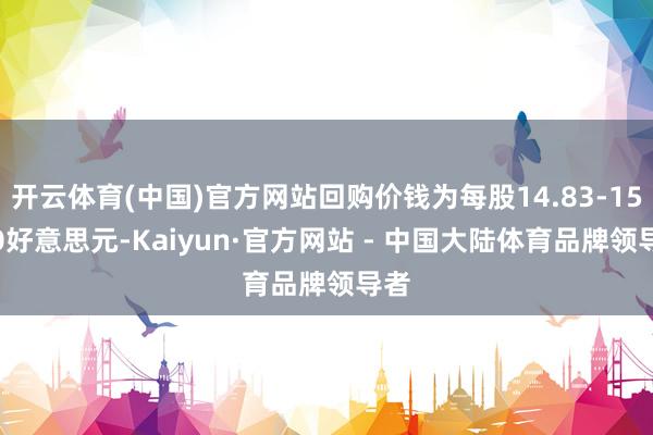 开云体育(中国)官方网站回购价钱为每股14.83-15.00好意思元-Kaiyun·官方网站 - 中国大陆体育品牌领导者