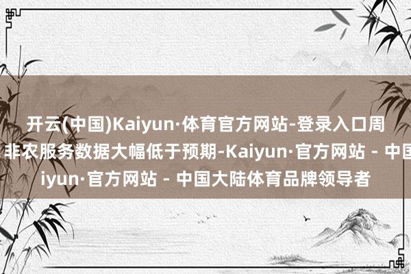 开云(中国)Kaiyun·体育官方网站-登录入口周五公布的好意思国8月非农服务数据大幅低于预期-Kaiyun·官方网站 - 中国大陆体育品牌领导者