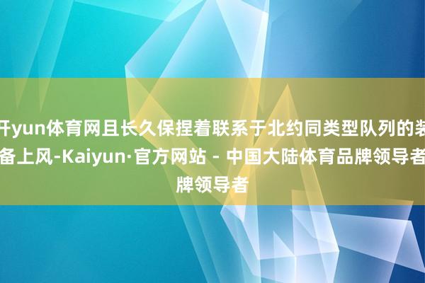 开yun体育网且长久保捏着联系于北约同类型队列的装备上风-Kaiyun·官方网站 - 中国大陆体育品牌领导者
