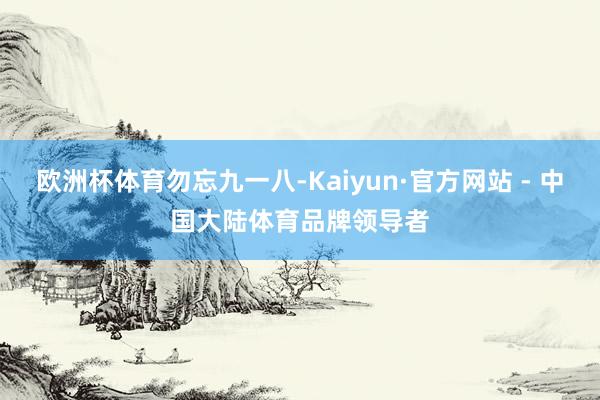 欧洲杯体育勿忘九一八-Kaiyun·官方网站 - 中国大陆体育品牌领导者