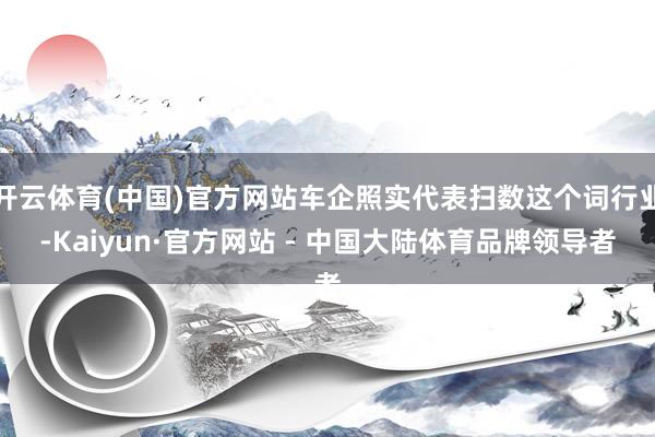 开云体育(中国)官方网站车企照实代表扫数这个词行业-Kaiyun·官方网站 - 中国大陆体育品牌领导者