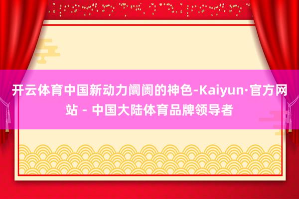 开云体育中国新动力阛阓的神色-Kaiyun·官方网站 - 中国大陆体育品牌领导者